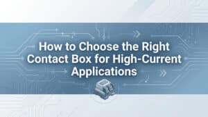 How to Choose the Right Contact Box for High-Current Applications