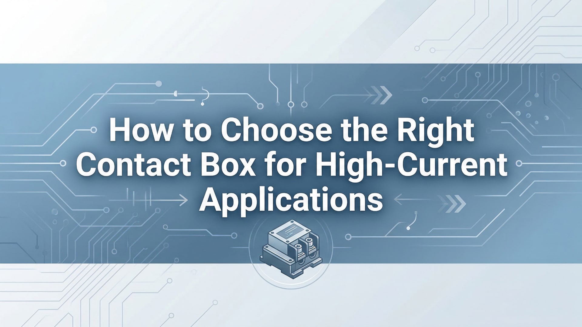 How to Choose the Right Contact Box for High-Current Applications
