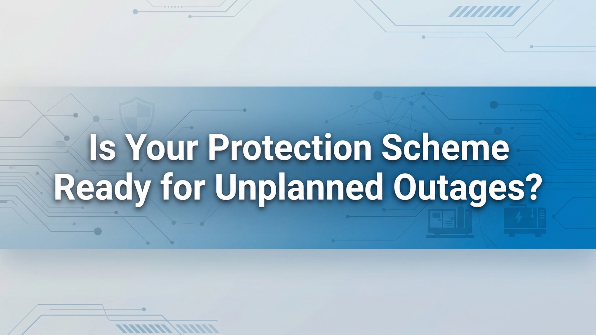 Is Your Protection Scheme Ready for Unplanned Outages?