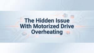 The Hidden Issue With Motorized Drive Overheating