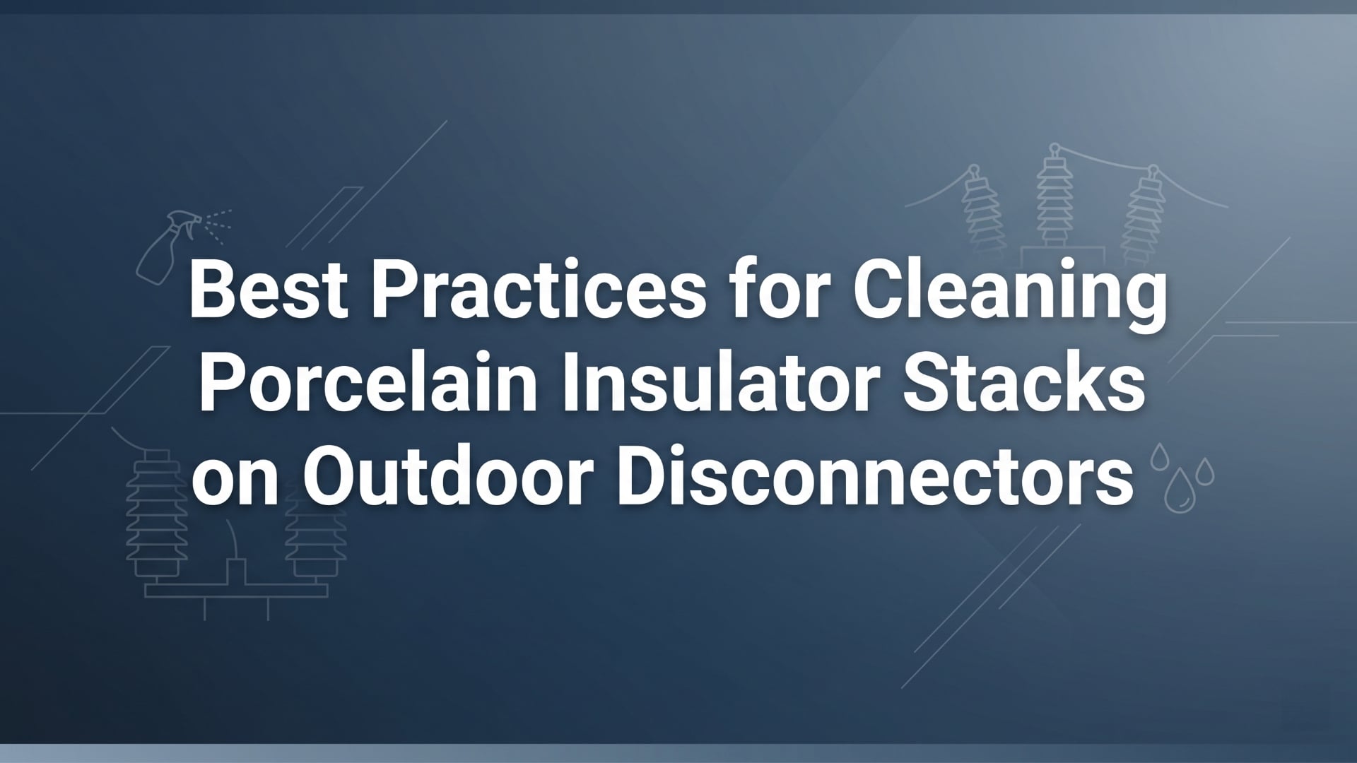 Best Practices for Cleaning Porcelain Insulator Stacks on Outdoor Disconnectors