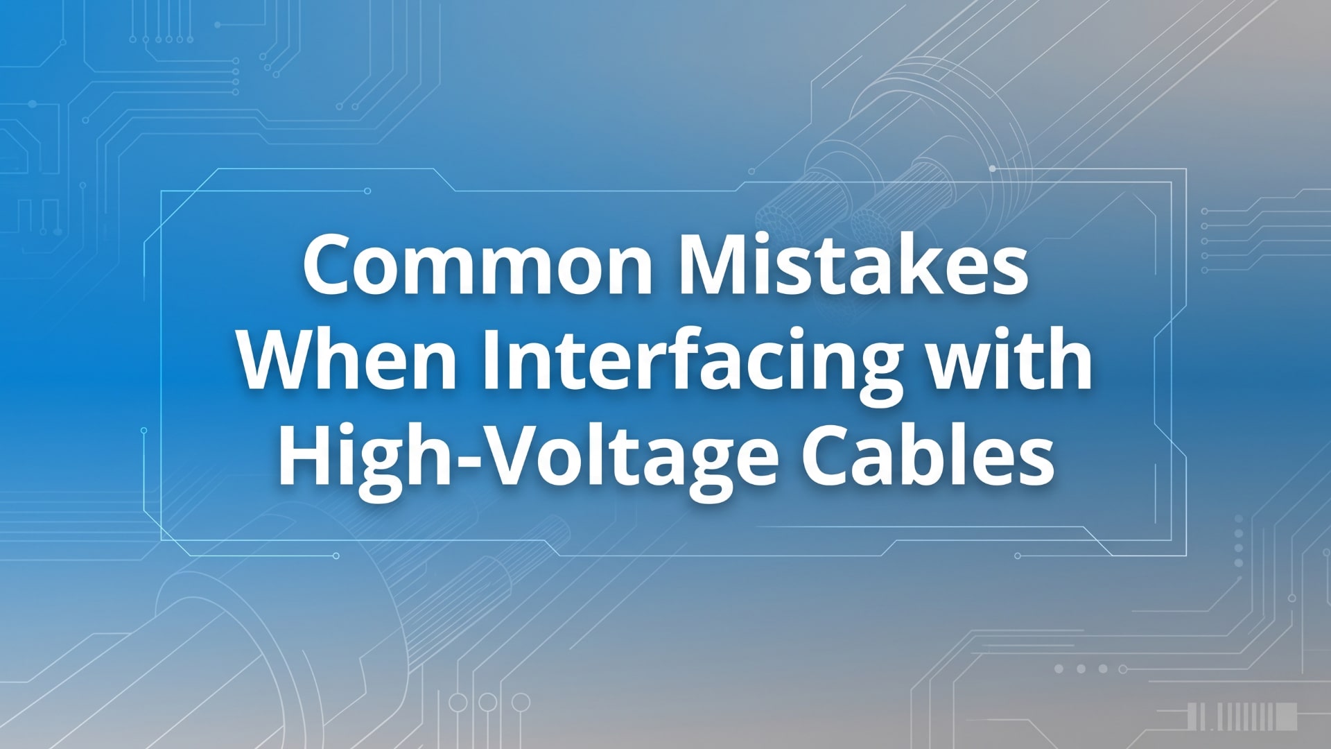 Common Mistakes When Interfacing with High-Voltage Cables