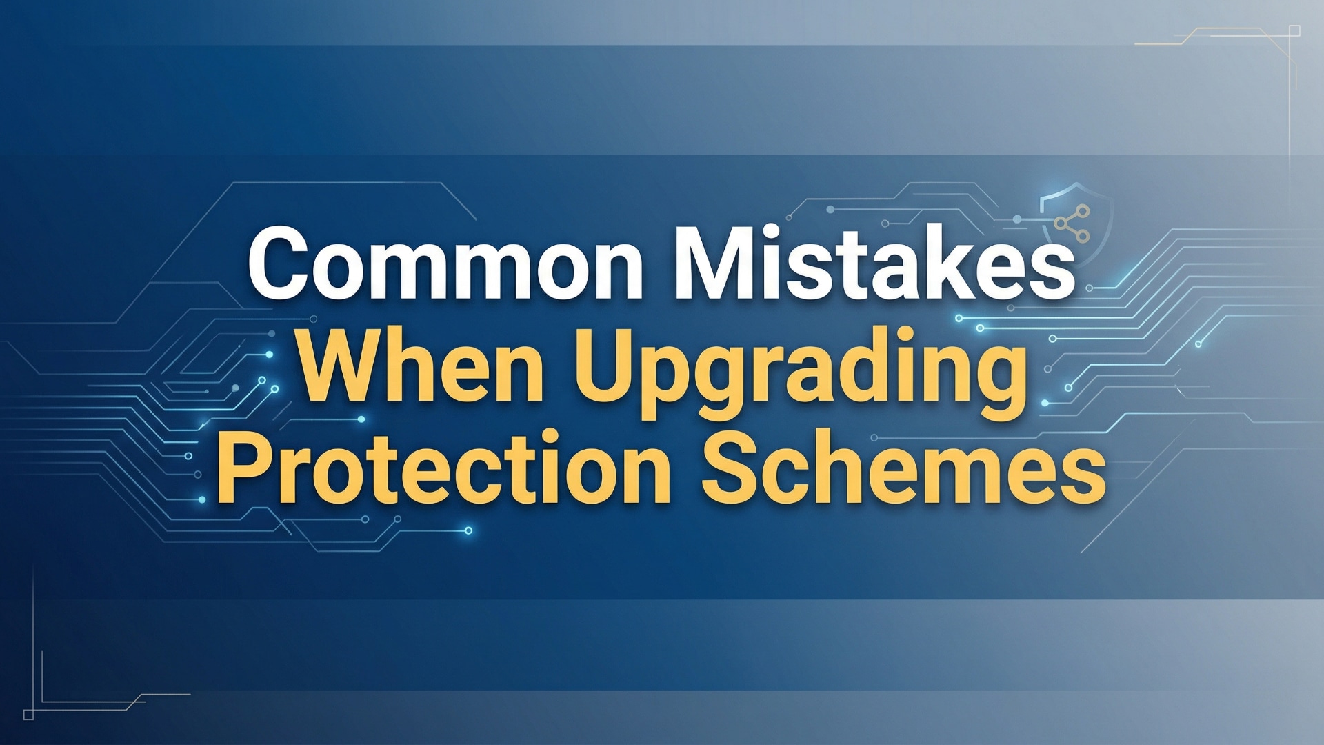 Common Mistakes When Upgrading Protection Schemes