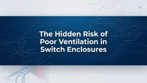 The Hidden Risk of Poor Ventilation in Switch Enclosures